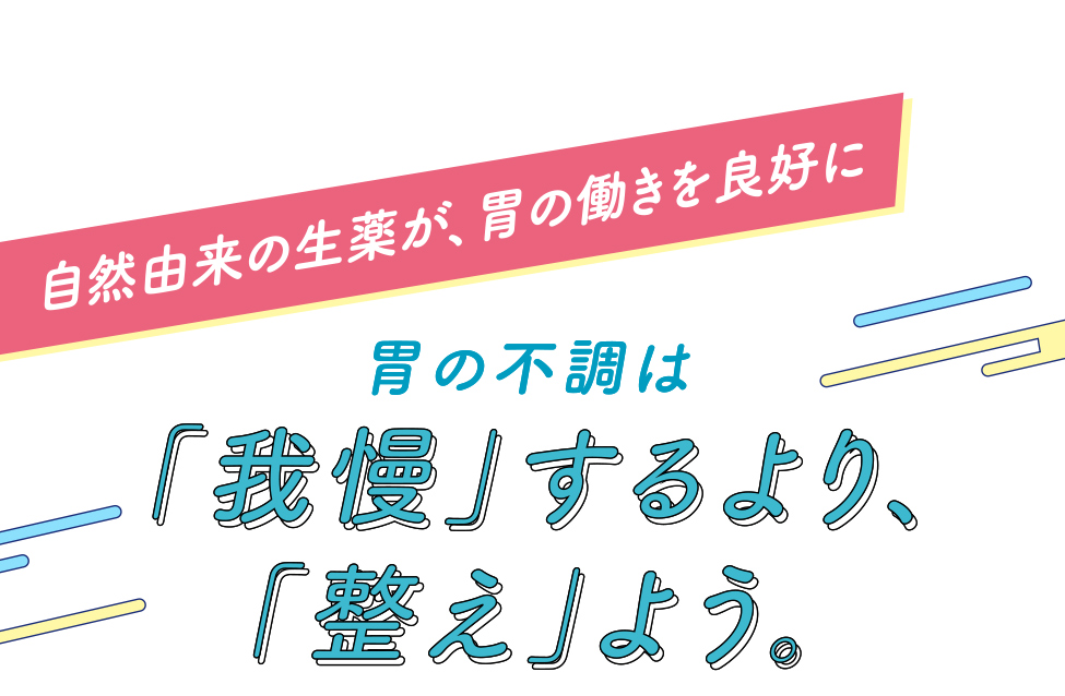自然由来の生薬が、胃の働きを良好に 胃の不調は「我慢」するより、「整え」よう。