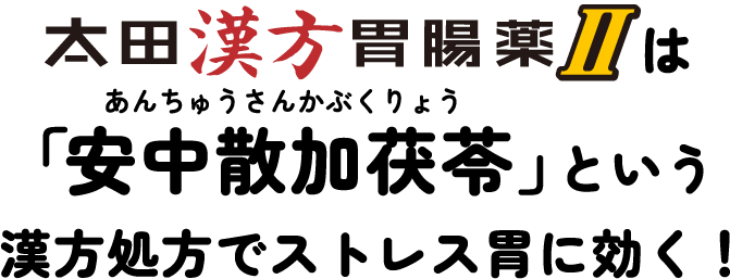 太田漢方胃腸薬IIは「安中散加茯苓（あんちゅうさんかぶくりょう）」という漢方処方でストレス胃に効く！